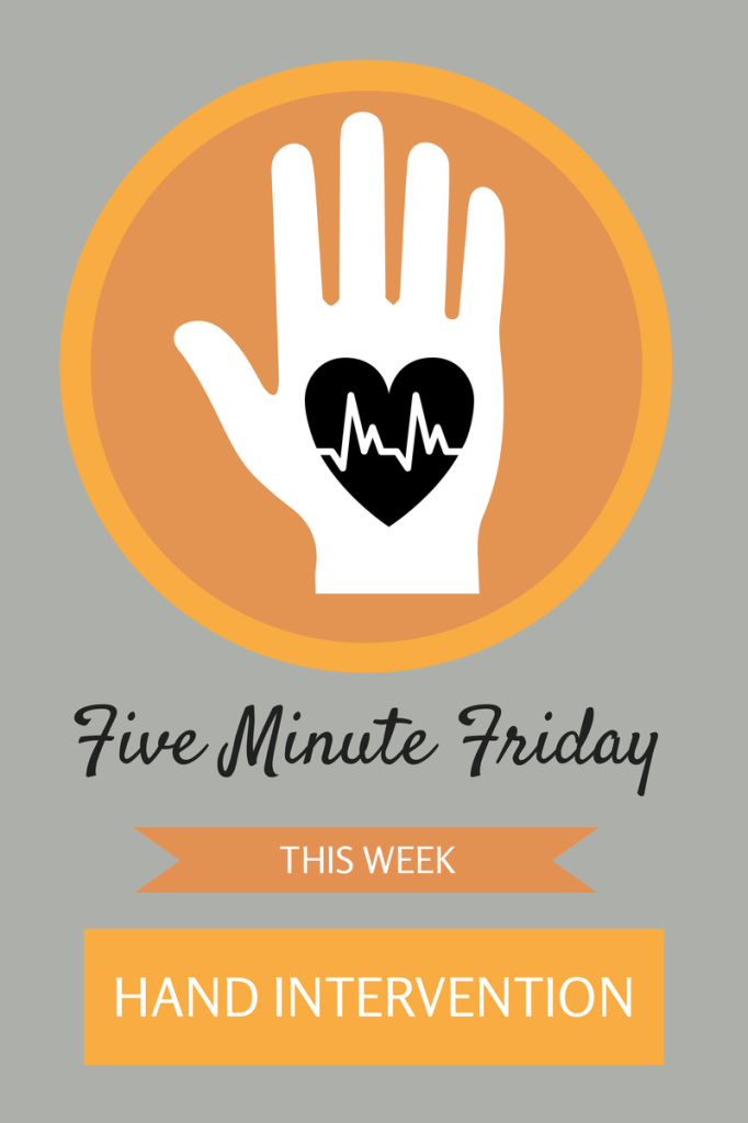 Five Minute Friday Hand Intervention